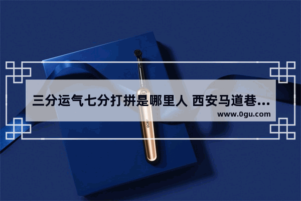 三分运气七分打拼是哪里人 西安马道巷历史故事