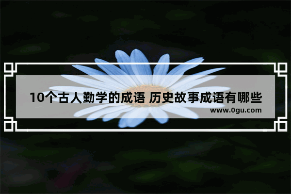 10个古人勤学的成语 历史故事成语有哪些学习