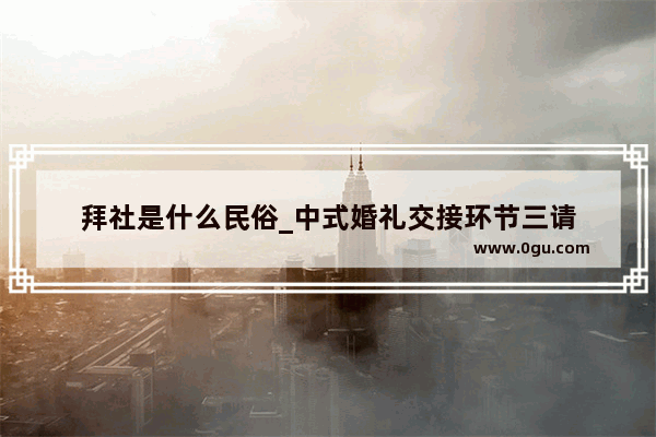 拜社是什么民俗_中式婚礼交接环节三请