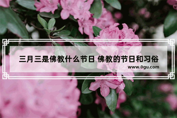 三月三是佛教什么节日 佛教的节日和习俗