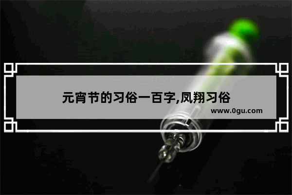 元宵节的习俗一百字,凤翔习俗