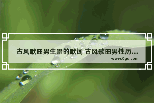 古风歌曲男生唱的歌词 古风歌曲男性历史人物