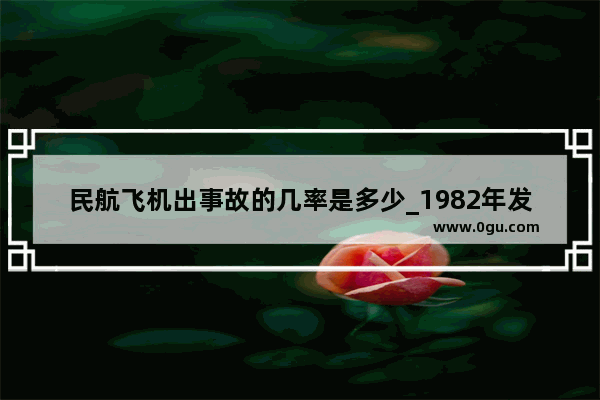 民航飞机出事故的几率是多少_1982年发生了哪些全球性灾难