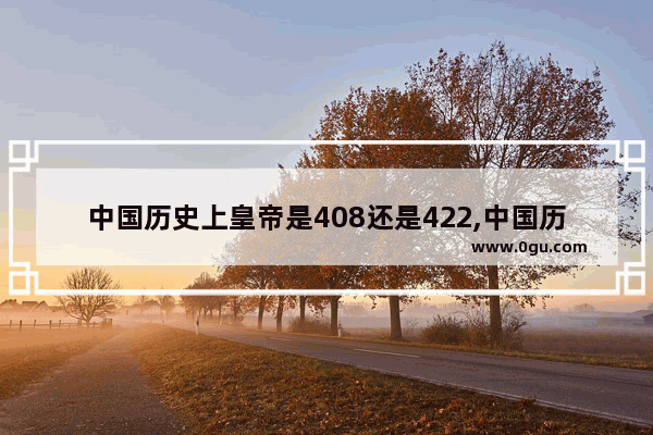 中国历史上皇帝是408还是422,中国历史422个帝王