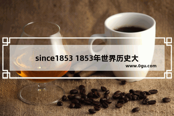 since1853 1853年世界历史大事件