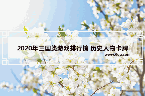 2020年三国类游戏排行榜 历史人物卡牌游戏