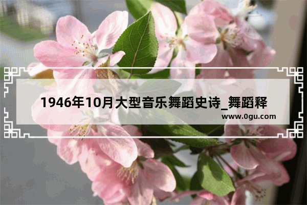 1946年10月大型音乐舞蹈史诗_舞蹈释放文案