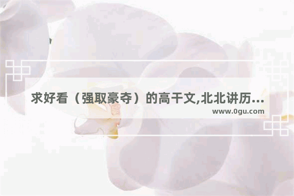 求好看（强取豪夺）的高干文,北北讲历史故事