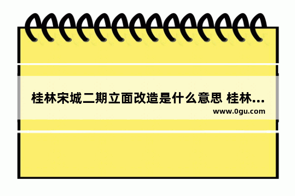 桂林宋城二期立面改造是什么意思 桂林古宋城历史文化