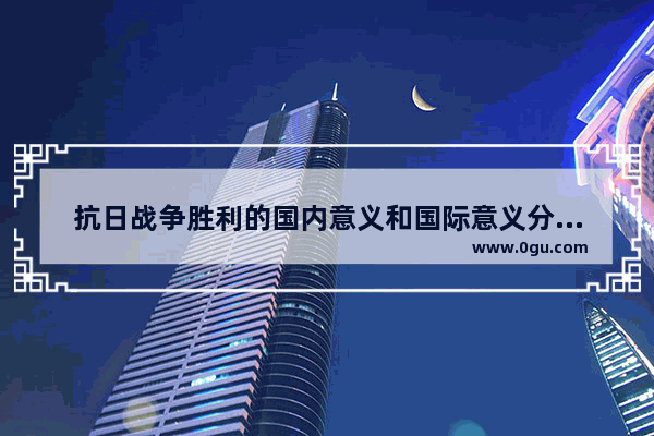 抗日战争胜利的国内意义和国际意义分别是什么 抗日战争对中国历史的影响