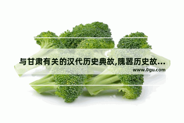 与甘肃有关的汉代历史典故,隗嚣历史故事简介