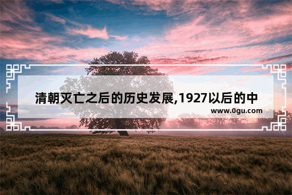 清朝灭亡之后的历史发展,1927以后的中国历史