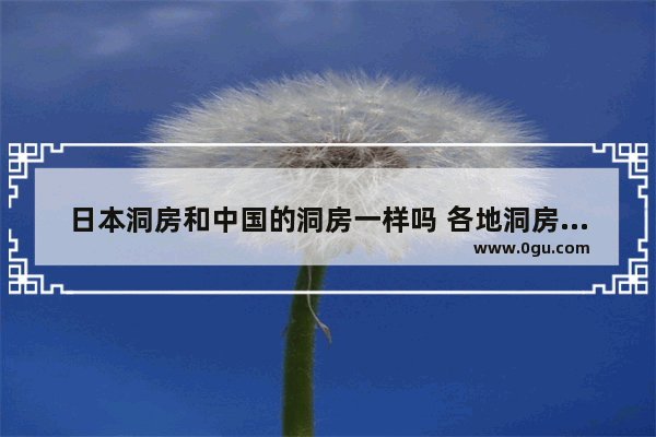 日本洞房和中国的洞房一样吗 各地洞房的习俗