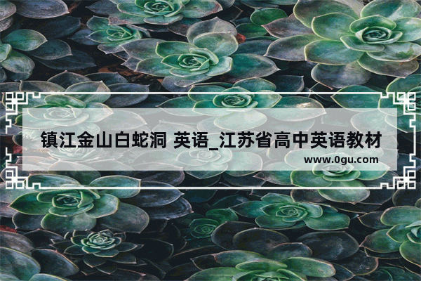 镇江金山白蛇洞 英语_江苏省高中英语教材是什么