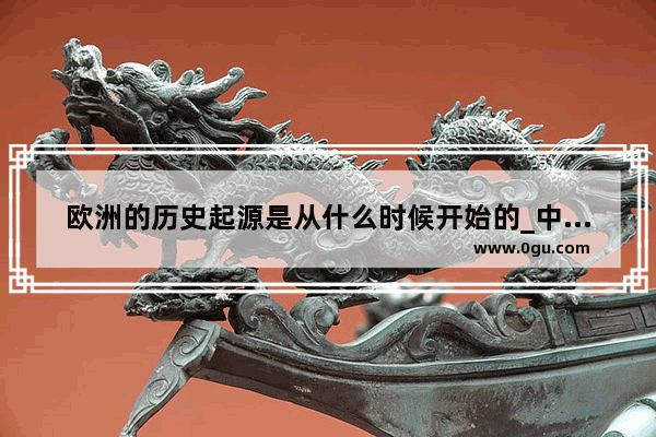 欧洲的历史起源是从什么时候开始的_中外历史纲要高一用哪本