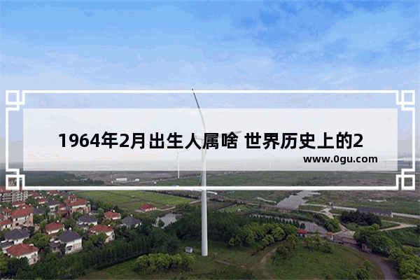 1964年2月出生人属啥 世界历史上的2月5日是