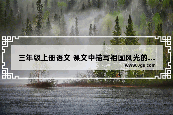 三年级上册语文 课文中描写祖国风光的优美片段都有哪些 历史文化美景描写