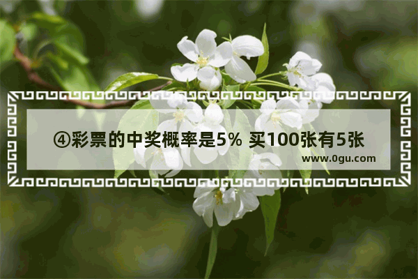 ④彩票的中奖概率是5% 买100张有5张会中奖．是随机事件吗 世界历史书抽奖概率