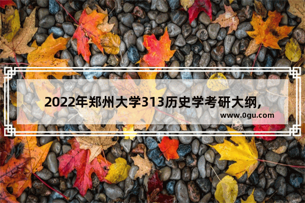 2022年郑州大学313历史学考研大纲,中国历史文物提纲