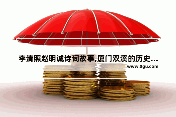 李清照赵明诚诗词故事,厦门双溪的历史故事