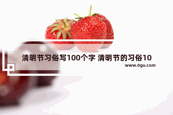 清明节习俗写100个字 清明节的习俗100字