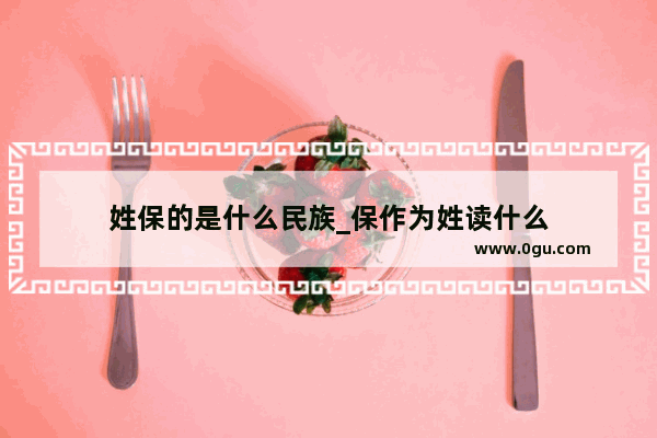 姓保的是什么民族_保作为姓读什么