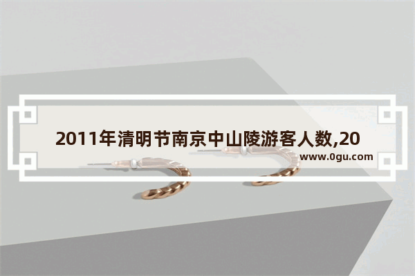 2011年清明节南京中山陵游客人数,2011清明节习俗