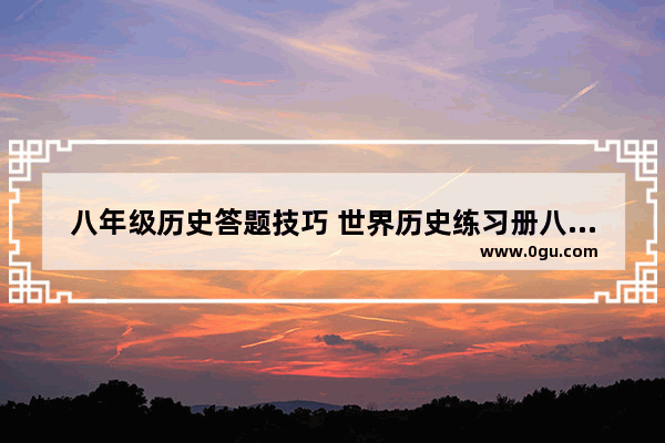 八年级历史答题技巧 世界历史练习册八年级