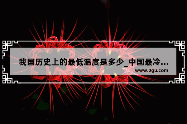 我国历史上的最低温度是多少_中国最冷的一年是哪年