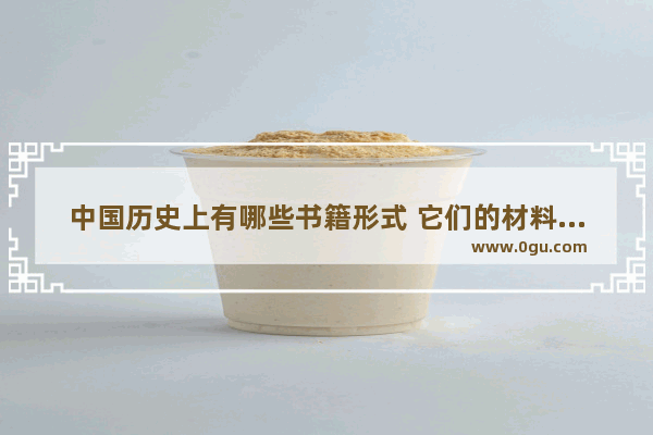 中国历史上有哪些书籍形式 它们的材料、形态和特点是什么_关于建国后最真实的历史书