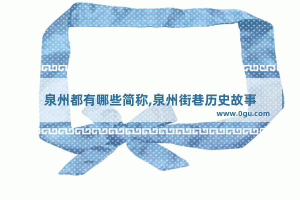 泉州都有哪些简称,泉州街巷历史故事