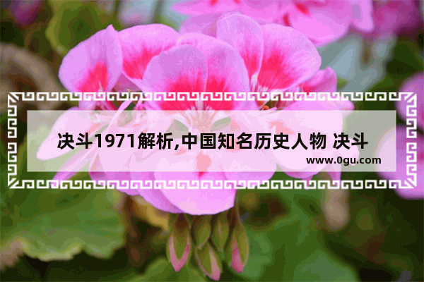 决斗1971解析,中国知名历史人物 决斗