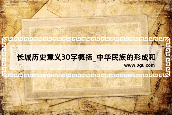 长城历史意义30字概括_中华民族的形成和发展特征及论述