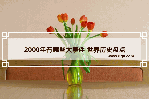 2000年有哪些大事件 世界历史盘点