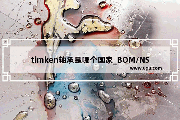 timken轴承是哪个国家_BOM/NSK轴承对比