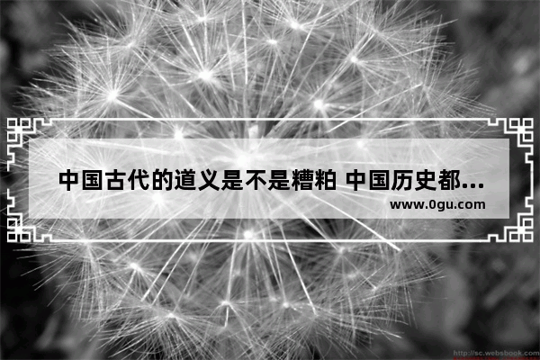 中国古代的道义是不是糟粕 中国历史都是糟粕吗