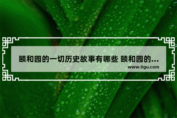 颐和园的一切历史故事有哪些 颐和园的历史相关故事