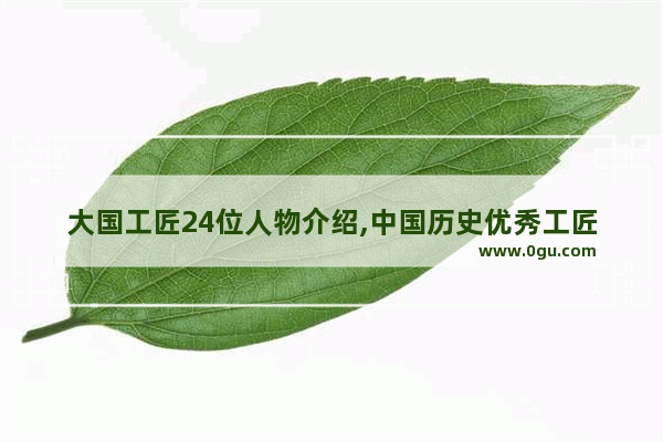 大国工匠24位人物介绍,中国历史优秀工匠名字