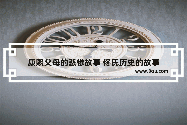 康熙父母的悲惨故事 佟氏历史的故事