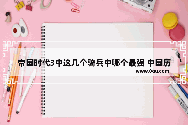 帝国时代3中这几个骑兵中哪个最强 中国历史最大的骑兵