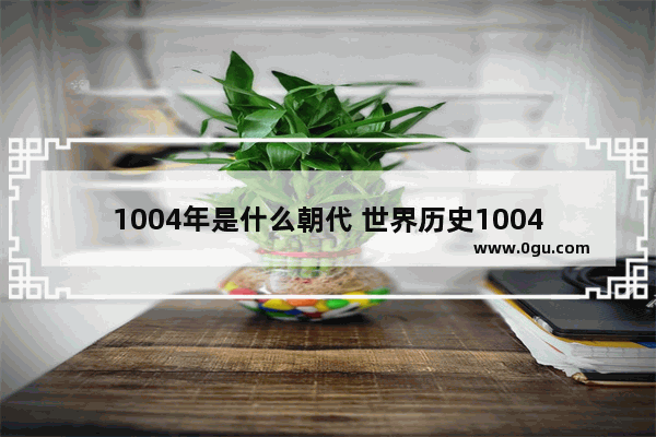 1004年是什么朝代 世界历史1004