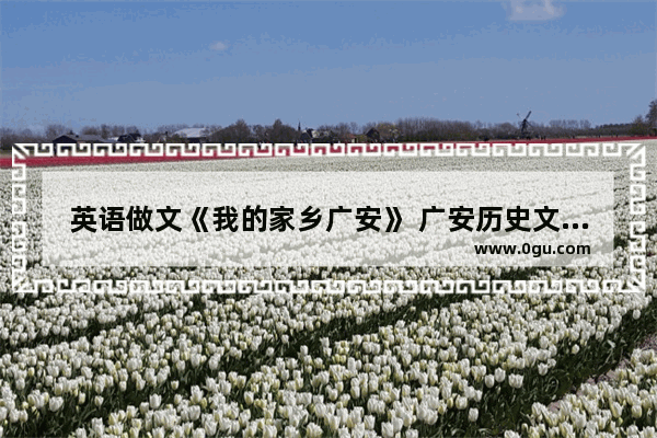 英语做文《我的家乡广安》 广安历史文化英语介绍