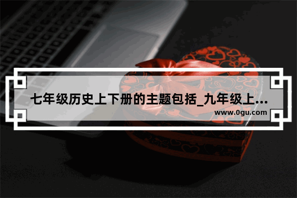 七年级历史上下册的主题包括_九年级上册历史什么样