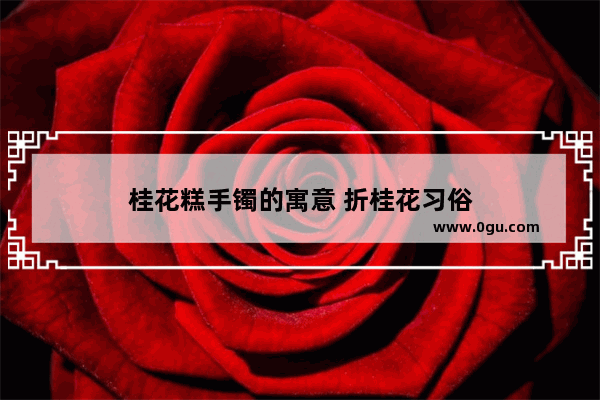 桂花糕手镯的寓意 折桂花习俗