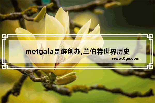 metgala是谁创办,兰伯特世界历史