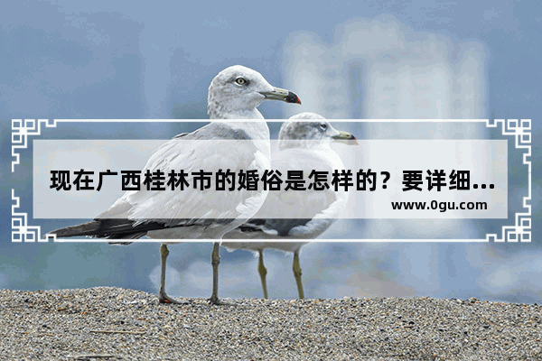 现在广西桂林市的婚俗是怎样的？要详细的、具体的 结婚习俗桂林