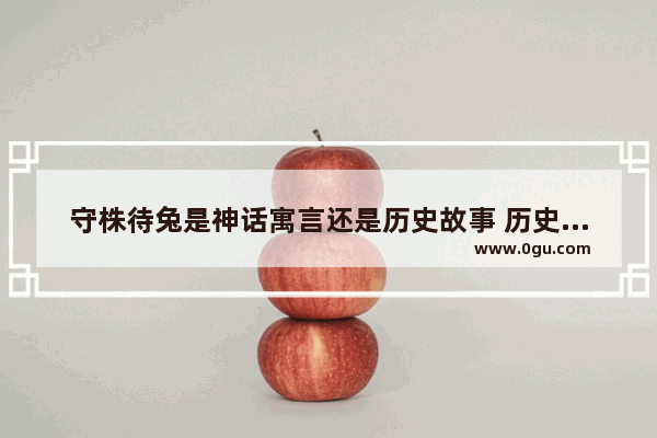 守株待兔是神话寓言还是历史故事 历史故事守株待兔150字