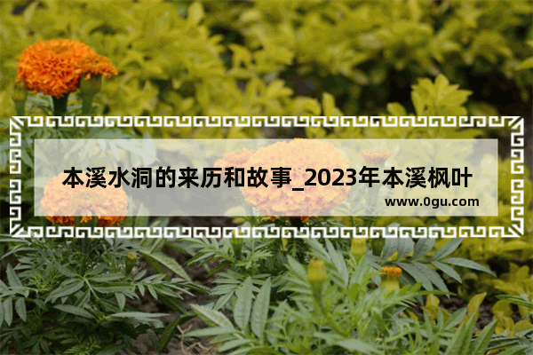 本溪水洞的来历和故事_2023年本溪枫叶红了吗