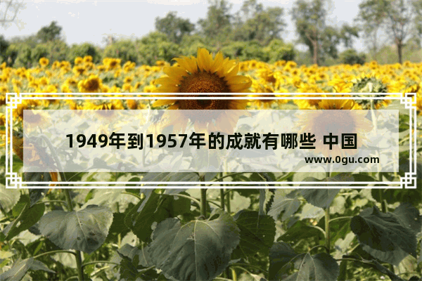 1949年到1957年的成就有哪些 中国历史坠机事故有哪些