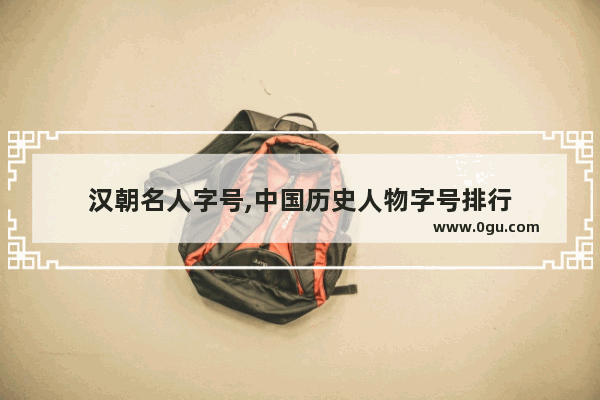 汉朝名人字号,中国历史人物字号排行